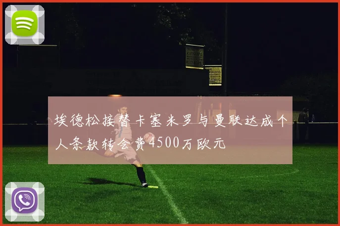 埃德松接替卡塞米罗与曼联达成个人条款转会费4500万欧元